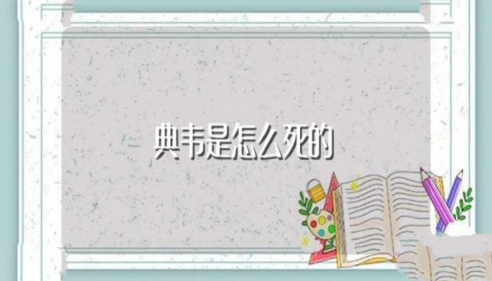 典韦是怎么死的(典韦去世原因)