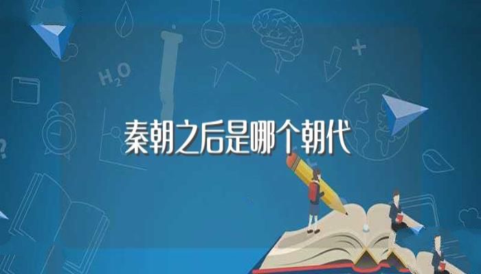 秦朝之后是哪个朝代(给大家介绍相关历史知识)