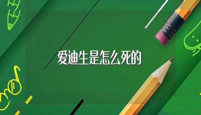 爱迪生是怎么死的(爱迪生的死因)