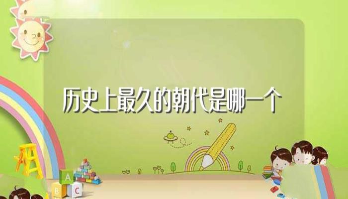 历史上最久的朝代是哪一个(历史上最久的朝代)