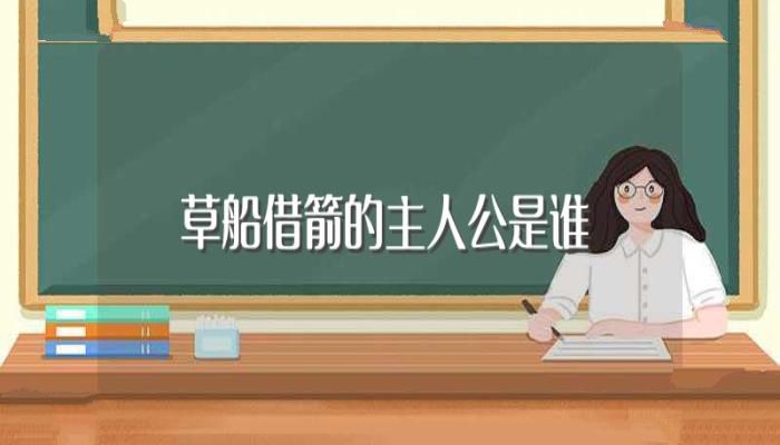 草船借箭的主人公是谁(草船借箭的主人公是诸葛亮)