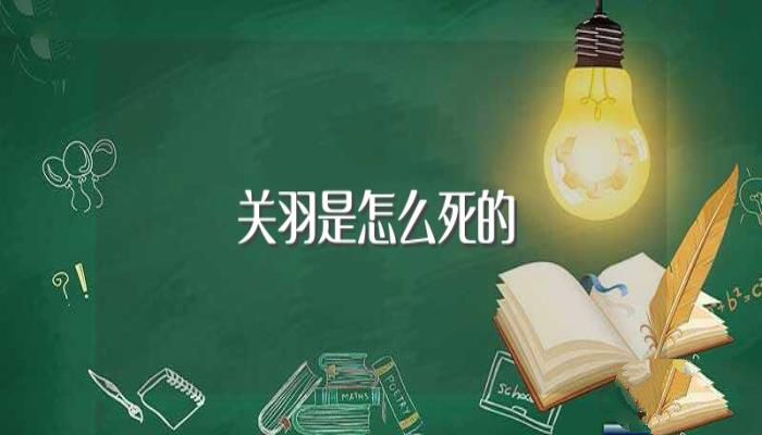 关羽是怎么死的(关羽死因)