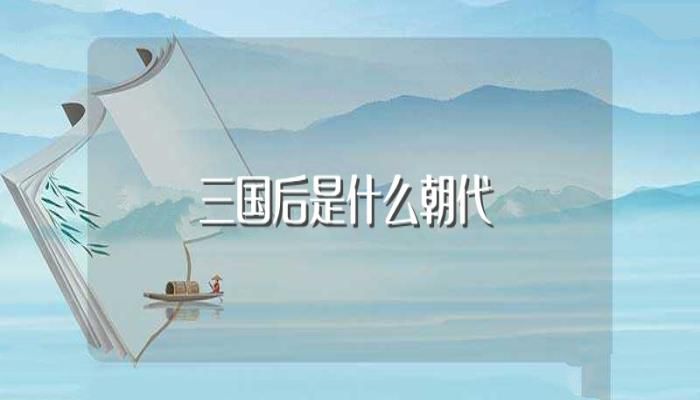 三国后是什么朝代(三国后面是哪个朝代)