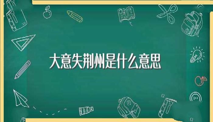 大意失荆州是什么意思(大意失荆州典故)