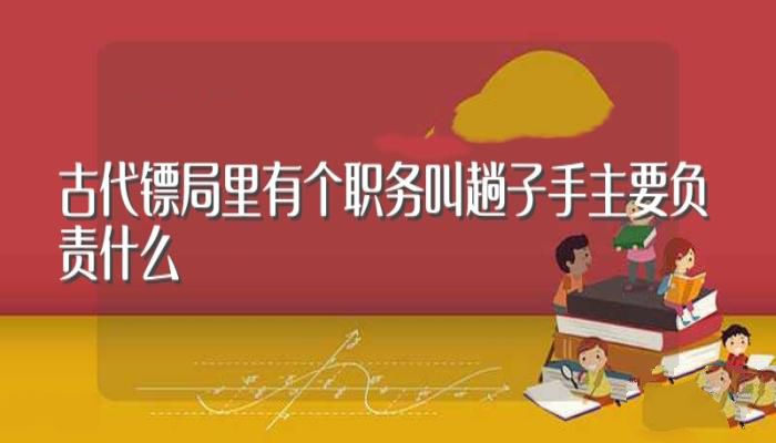 古代镖局里有个职务叫趟子手主要负责什么(趟子手是做什么的?)