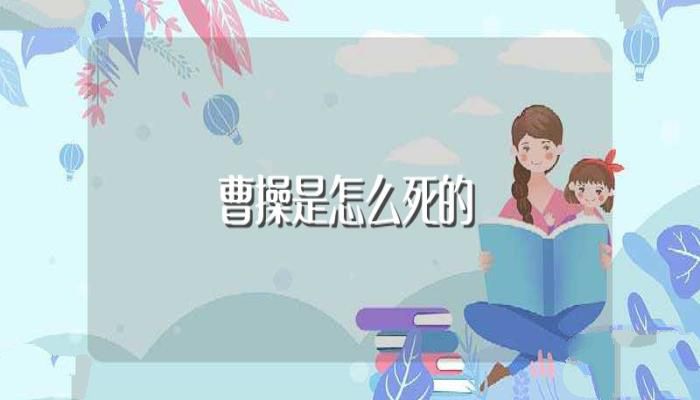 曹操是怎么死的(他是什么身份)