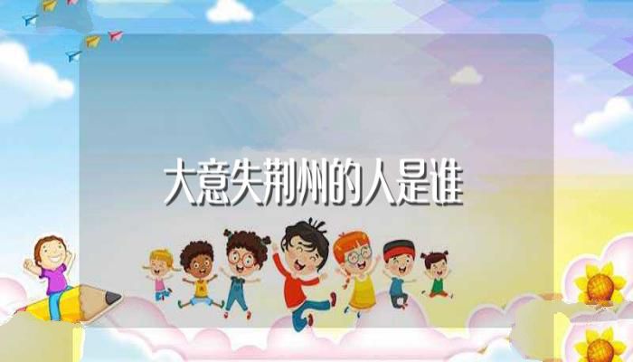 大意失荆州的人是谁(大意失荆州的典故)