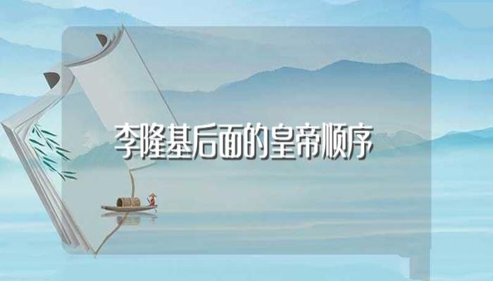 李隆基后面的皇帝顺序(李隆基后面的皇帝有哪些)