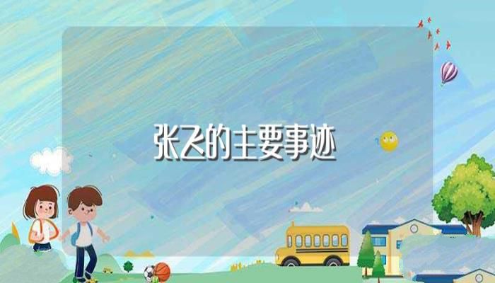 张飞的主要事迹(张飞有哪些历史事迹)