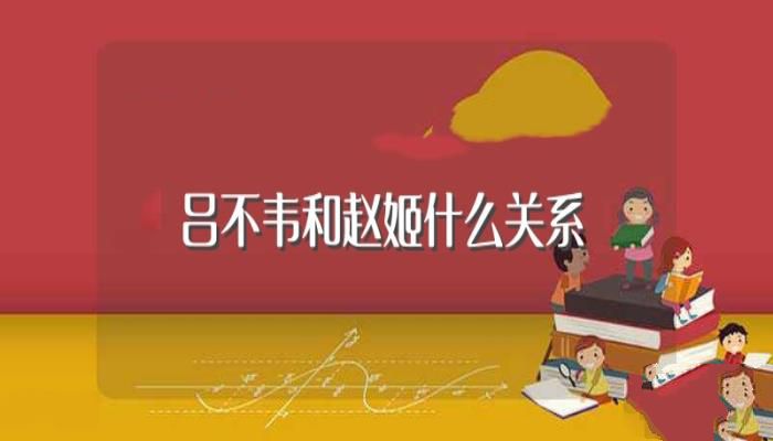 吕不韦和赵姬什么关系(历史上吕不韦和赵姬什么关系)