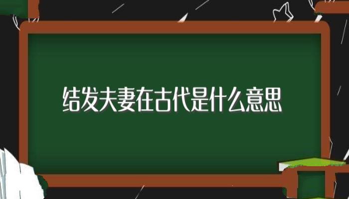 结发夫妻在古代是什么意思(结发夫妻意思详解)