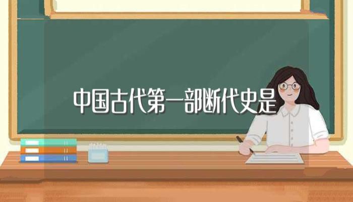 中国古代第一部断代史是(中国古代第一部断代史是哪一本)