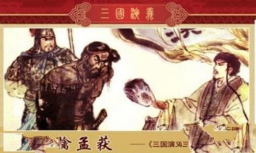 诸葛亮七擒孟获的地方在哪里 七擒孟获的主要内容